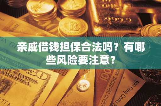 武汉亲戚借钱担保合法吗？有哪些风险要注意？