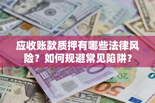 武汉应收账款质押有哪些法律风险？如何规避常见陷阱？