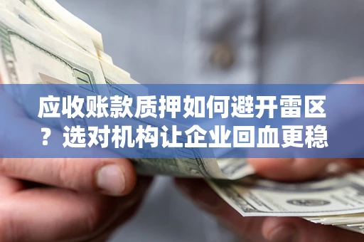 武汉应收账款质押如何避开雷区？选对机构让企业回血更稳