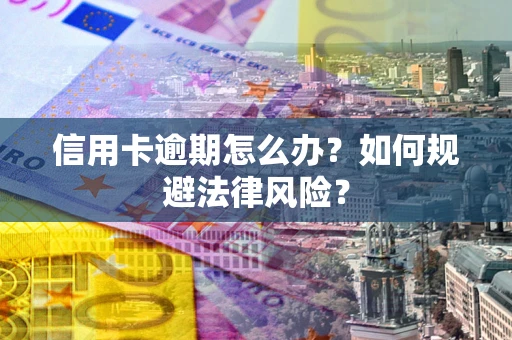 武汉信用卡逾期怎么办？如何规避法律风险？