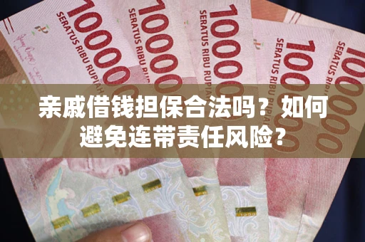 武汉亲戚借钱担保合法吗？如何避免连带责任风险？