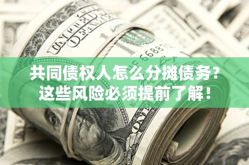 武汉共同债权人怎么分摊债务？这些风险必须提前了解！