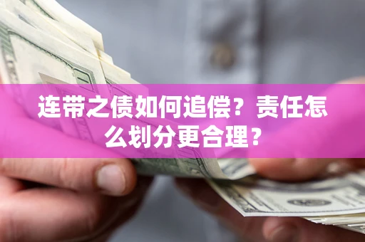 武汉连带之债如何追偿？责任怎么划分更合理？