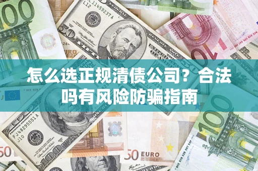 武汉怎么选正规清债公司？合法吗有风险防骗指南