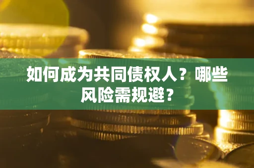 武汉如何成为共同债权人？哪些风险需规避？
