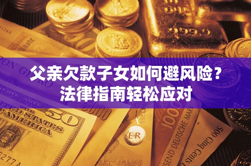武汉父亲欠款子女如何避风险？法律指南轻松应对