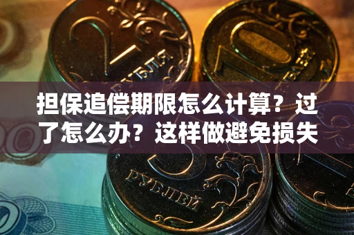 武汉担保追偿期限怎么计算？过了怎么办？这样做避免损失！