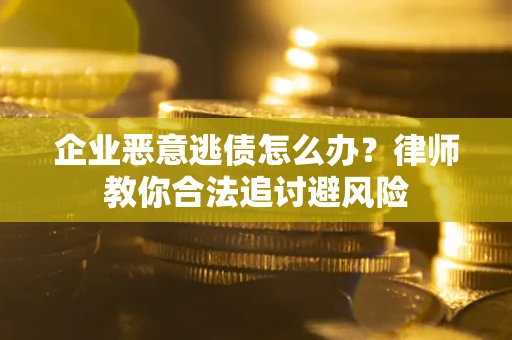武汉企业恶意逃债怎么办？律师教你合法追讨避风险