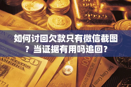 武汉如何讨回欠款只有微信截图？当证据有用吗追回？