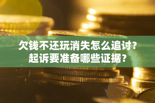 武汉欠钱不还玩消失怎么追讨？起诉要准备哪些证据？
