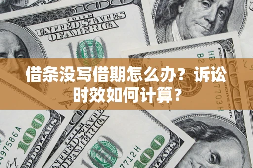 武汉借条没写借期怎么办？诉讼时效如何计算？