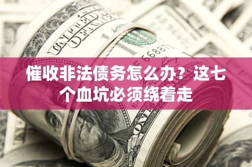 武汉催收非法债务怎么办？这七个血坑必须绕着走