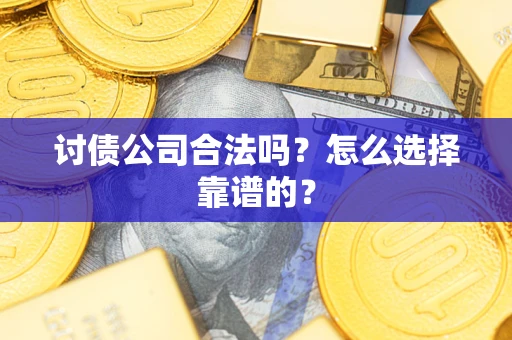 武汉讨债公司合法吗？怎么选择靠谱的？