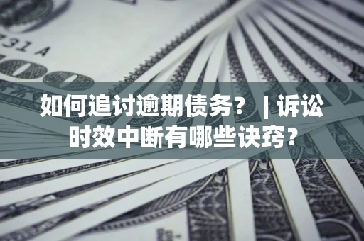 武汉如何追讨逾期债务？ | 诉讼时效中断有哪些诀窍？