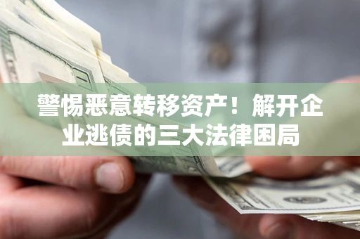 武汉警惕恶意转移资产！解开企业逃债的三大法律困局