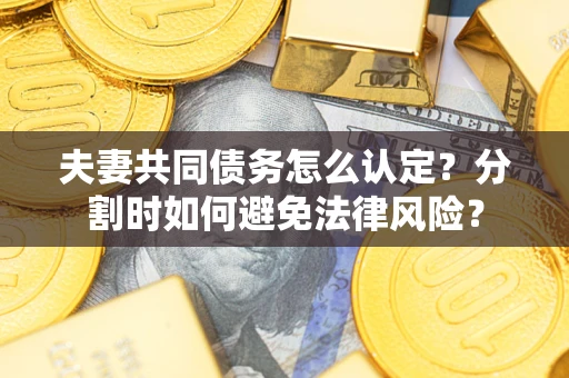 武汉夫妻共同债务怎么认定？分割时如何避免法律风险？