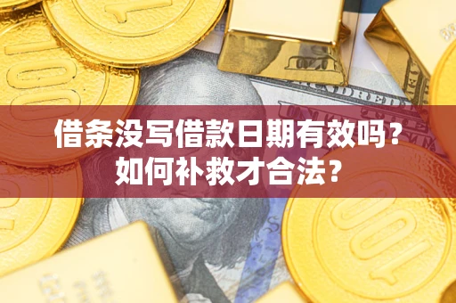 武汉借条没写借款日期有效吗？如何补救才合法？
