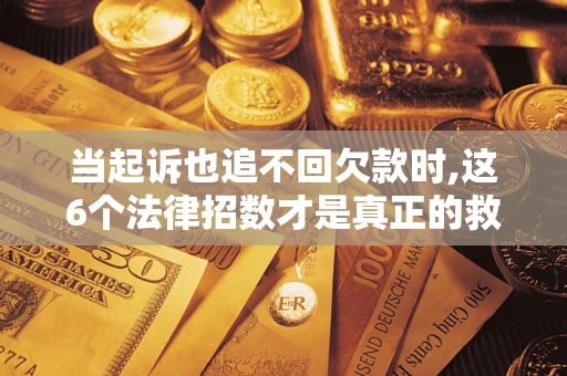 武汉当起诉也追不回欠款时,这6个法律招数才是真正的救命稻草