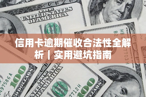 武汉信用卡逾期催收合法性全解析｜实用避坑指南