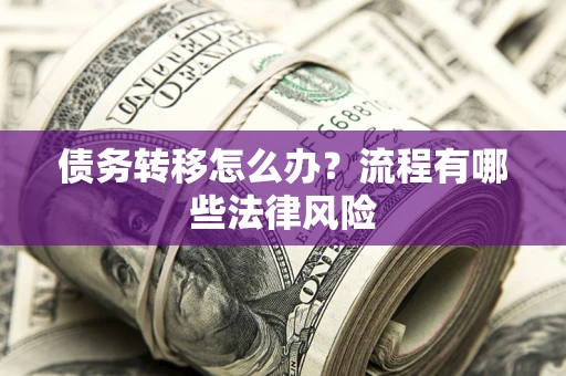 武汉债务转移怎么办？流程有哪些法律风险