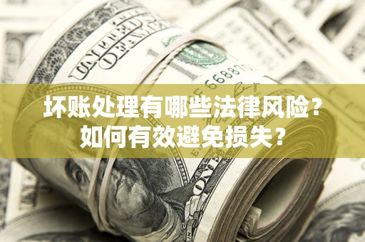 武汉坏账处理有哪些法律风险？如何有效避免损失？