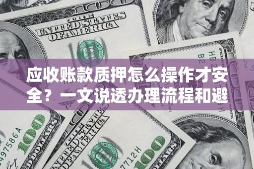 武汉应收账款质押怎么操作才安全？一文说透办理流程和避险绝招